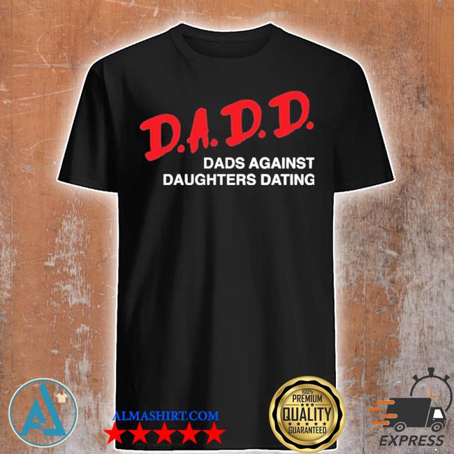 Dadd dads againSt daughters dating shirt