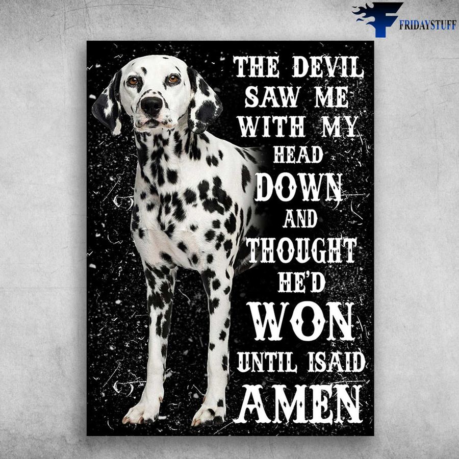 Dalmatian Dog, Dog Lover, The Devil Saw Me, With My Head Down And Thought, He'd Won Until I Said Amen Poster Home Decor Poster Canvas
