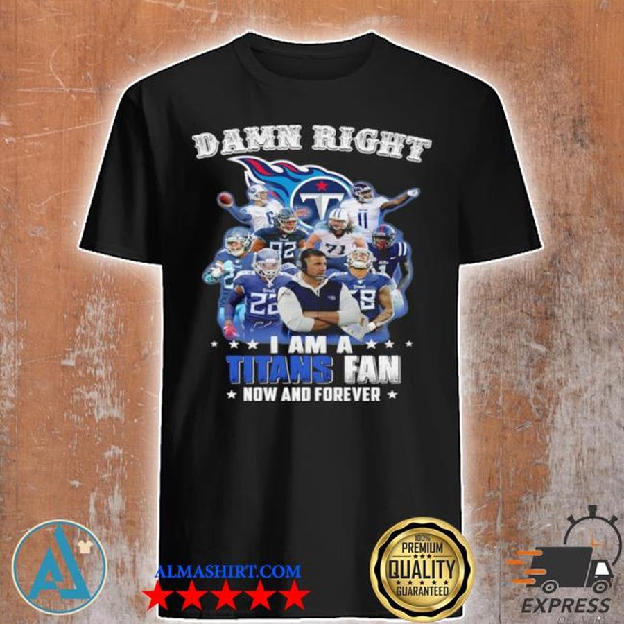 Damn right I am a tennessee titans fan now and forever shirt