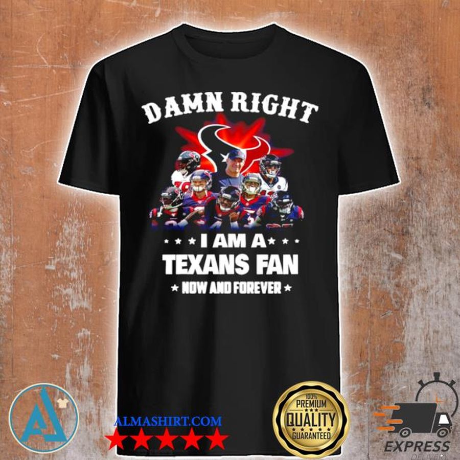 Damn right I'm a texans fan now and forever 2021 shirt