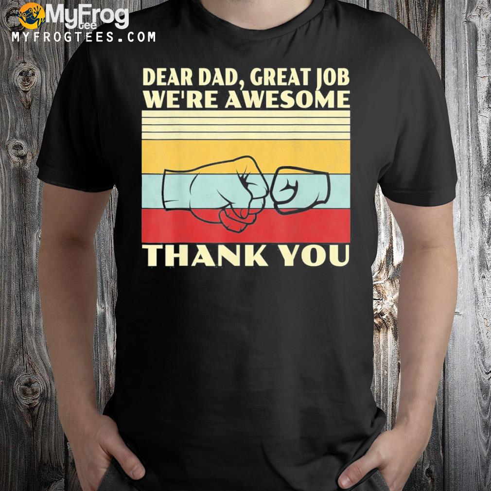 Dear dad great job we're awesome thank you vintage shirt