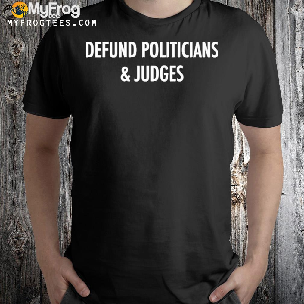 Defund politicians and judges shirt