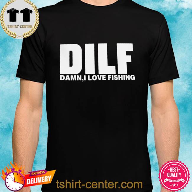 Dilf damn I love fishing shirt