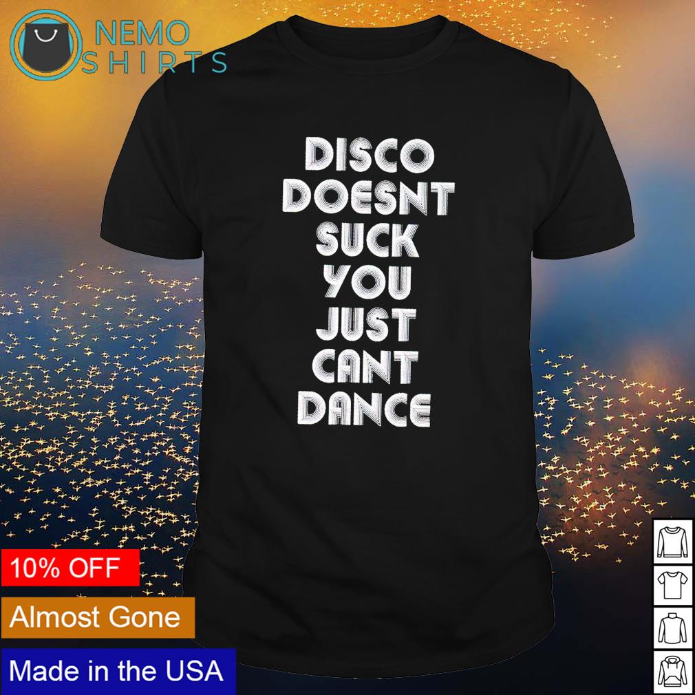 Disco doesn't suck you just can't dance shirt