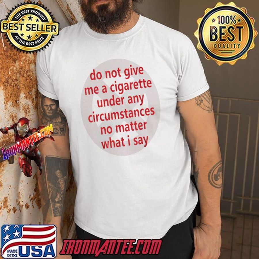 Do Not Give Me A Cigarette Under Any Circumstances What Say Quote T-Shirt
