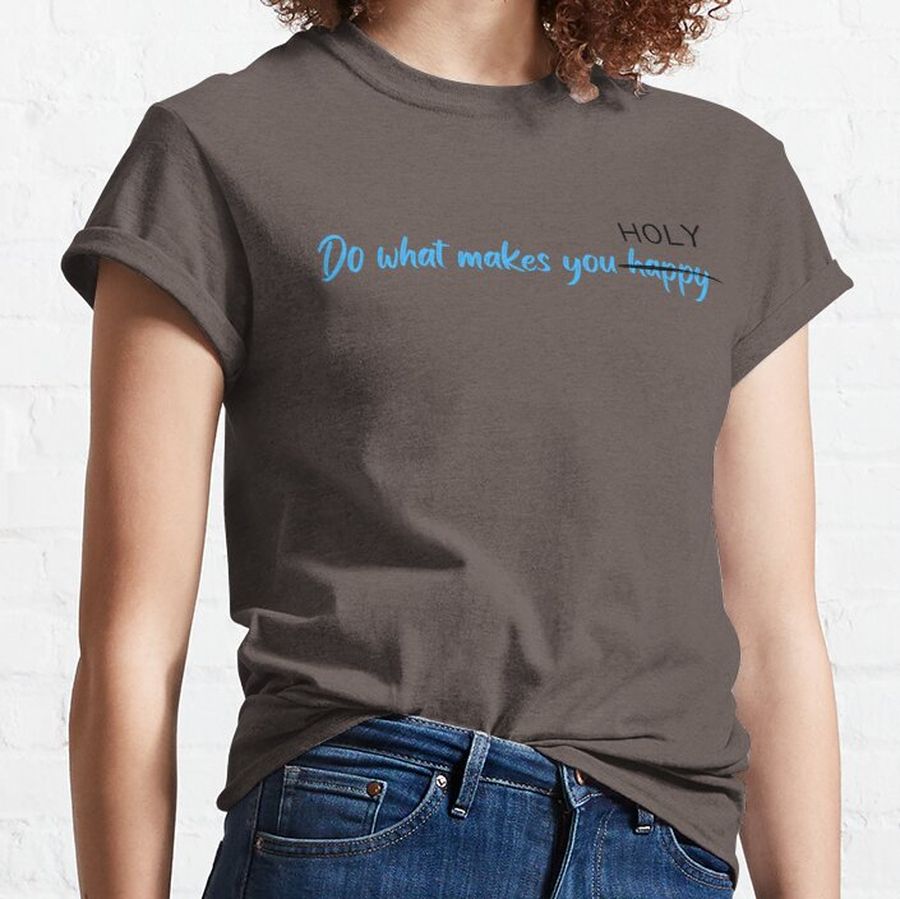 Do What Makes You Happy Holy Classic T-Shirt