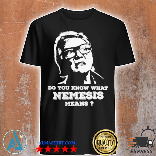 Do you know what nemesis means shirt