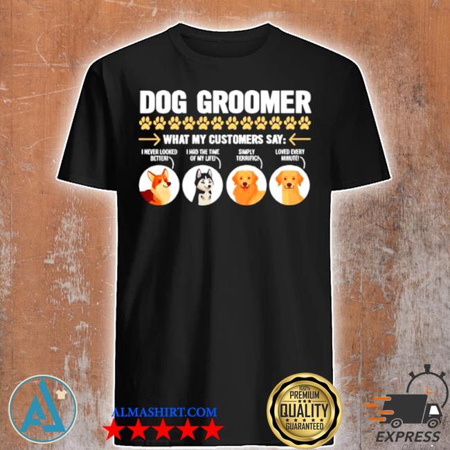 Dog groomer what my customers say shirt