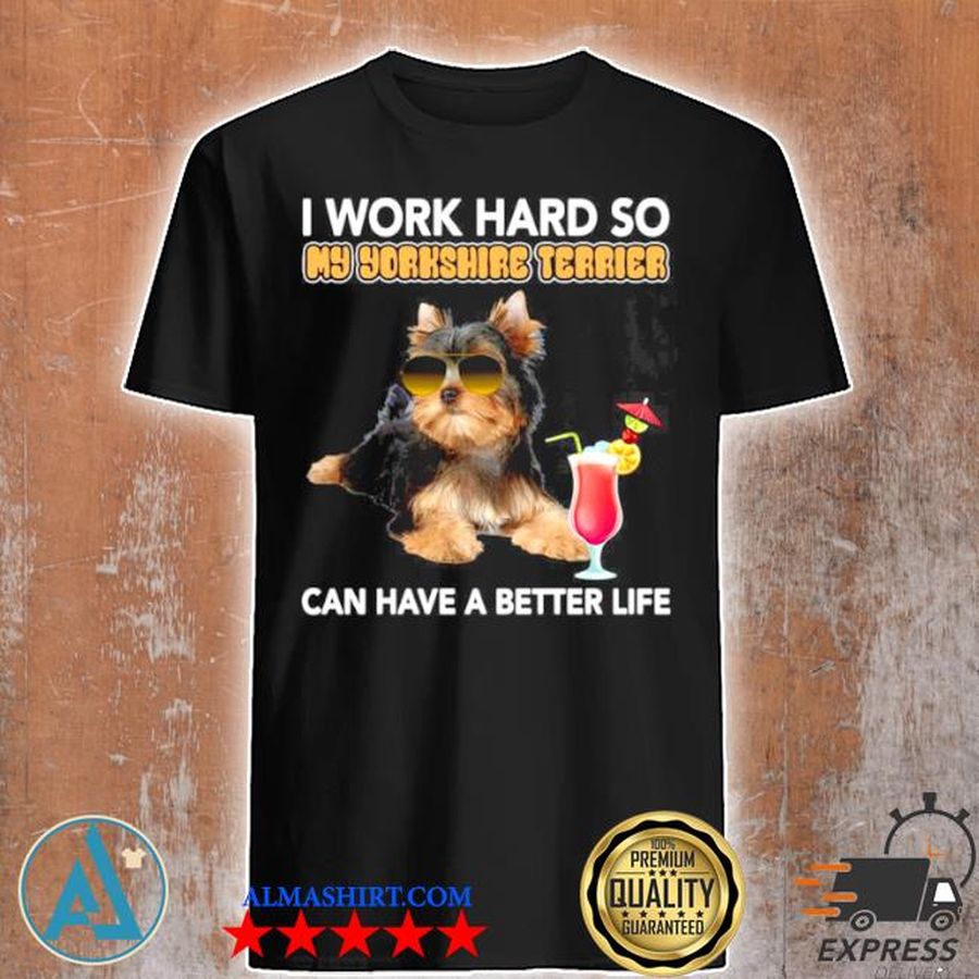 Dog I work hard so my Yorkshire Terrier can have a better life shirt