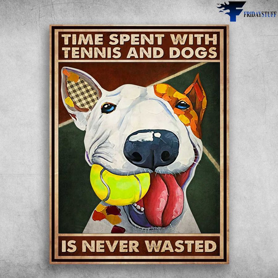 Dog Lover, Tennis Poster – Time Spent With, Tennis And Dogs, Is Never Wasted Poster Home Decor Poster Canvas