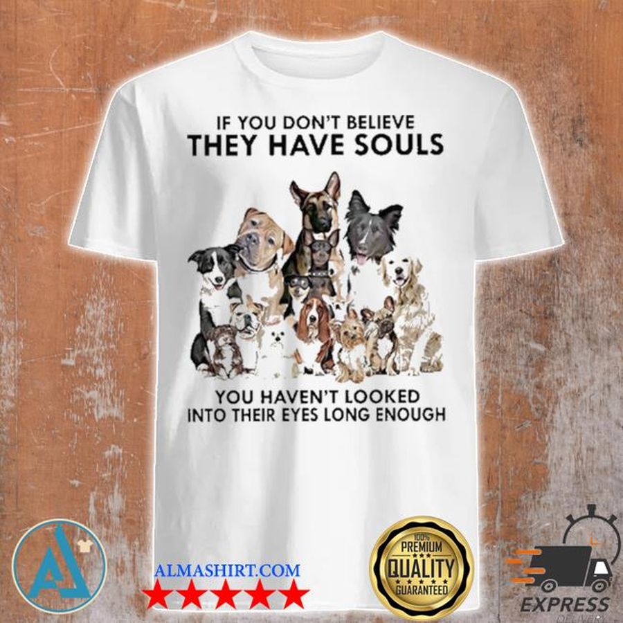 Dogs If you don't believe they have souls 2021 shirt