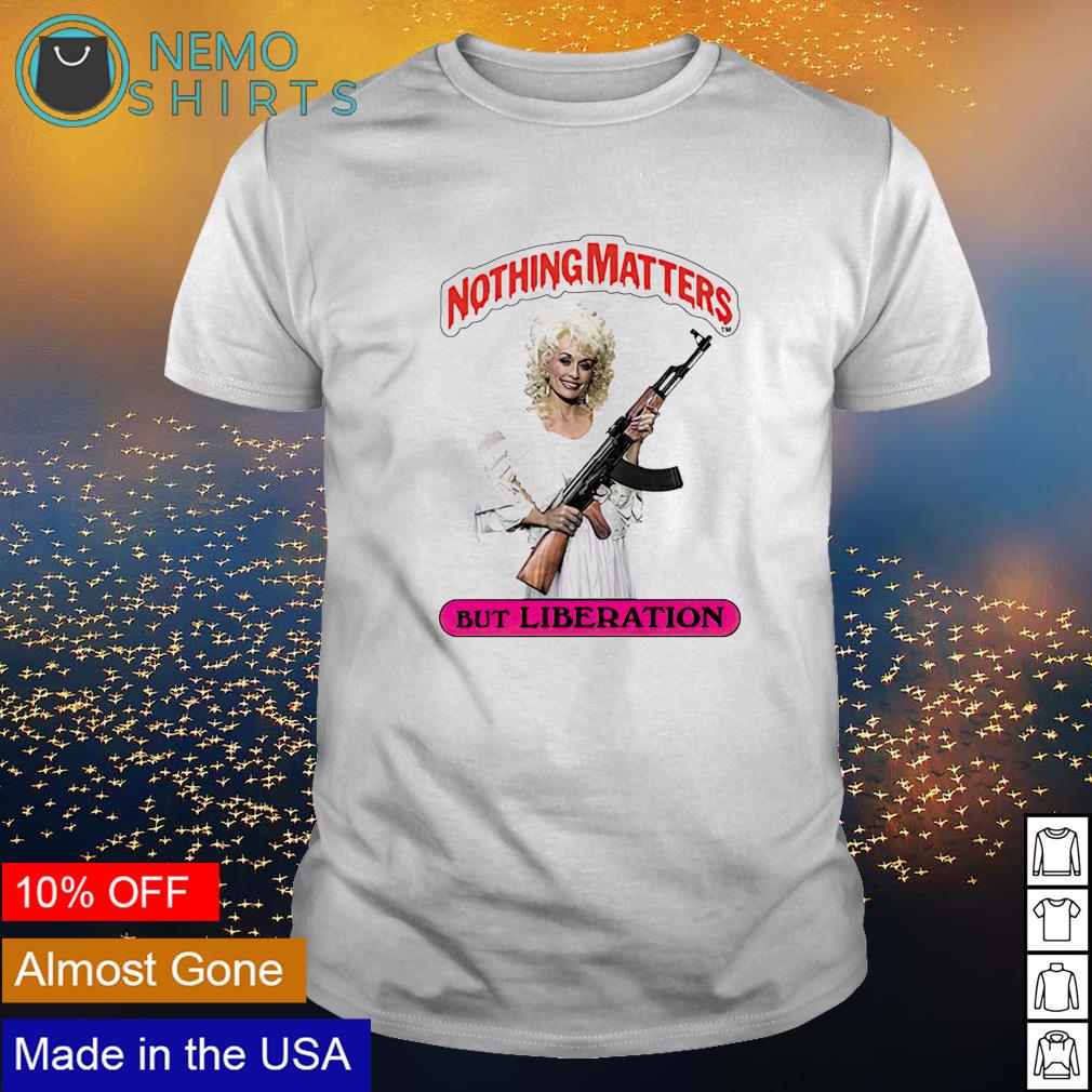 Dolly Parton Holding AK nothing matters but liberation shirt