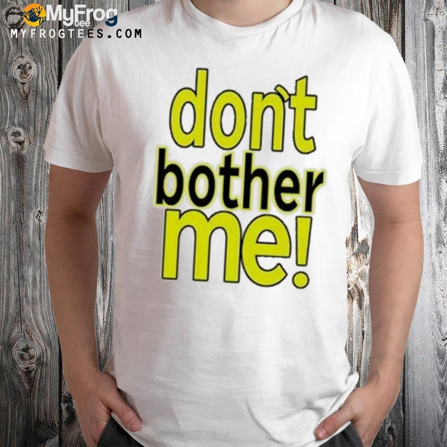 Don't bother me shirt