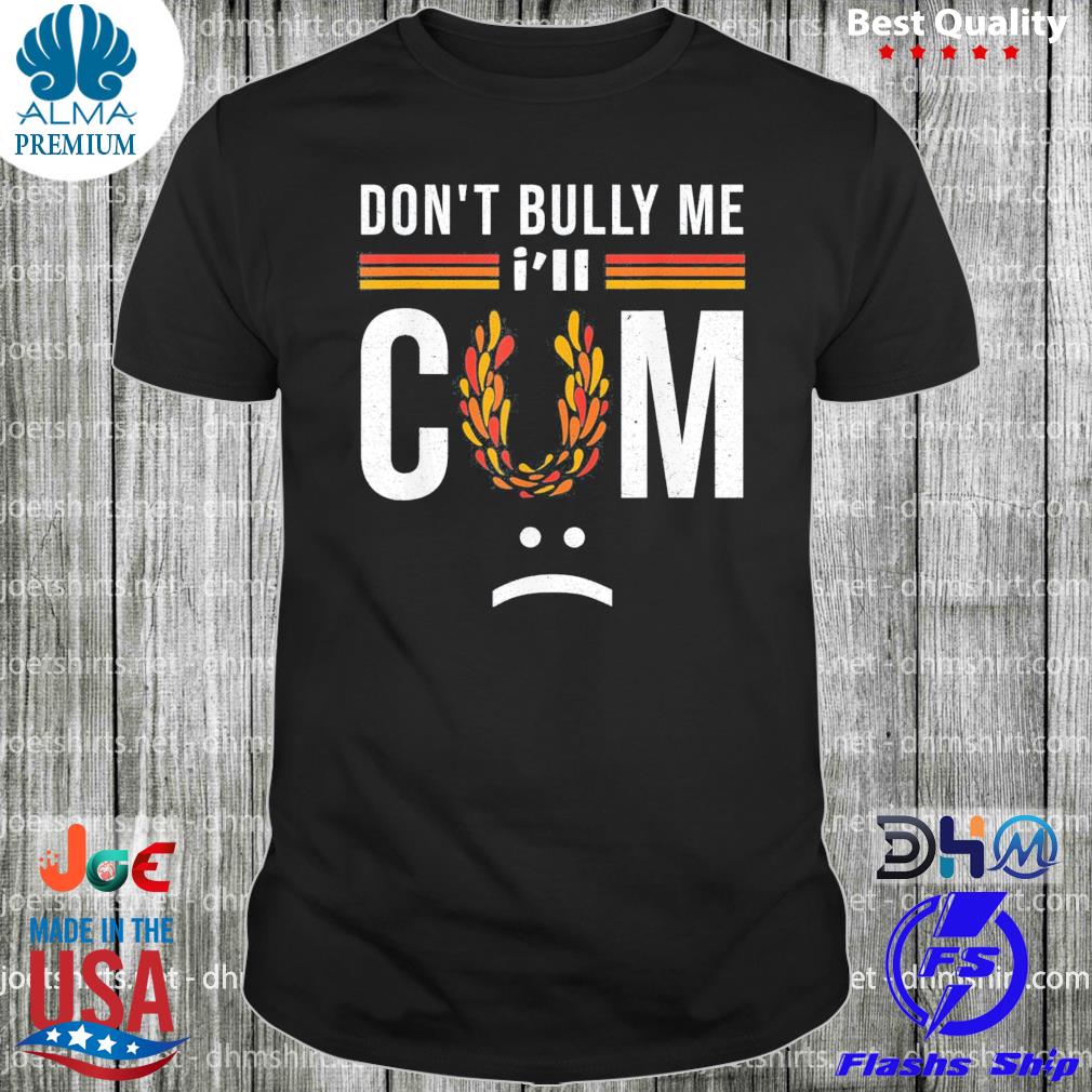 Don't bully me it turns me on shirt