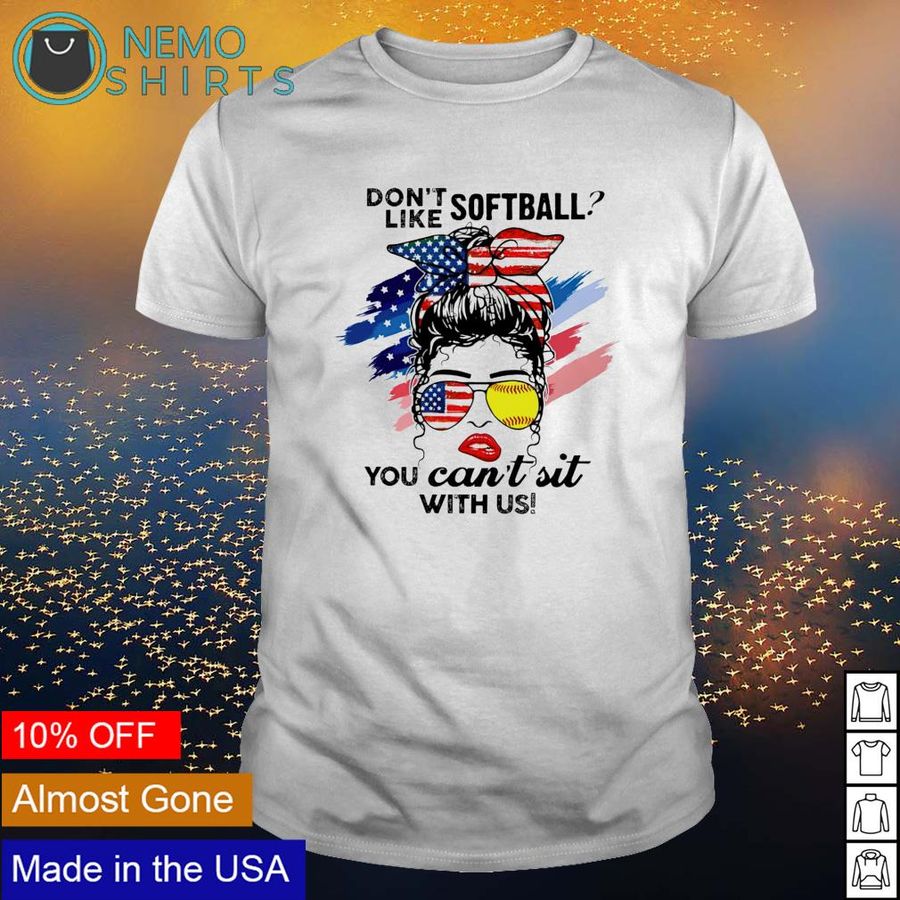Don't like softball you can't sit with us 4th of July shirt