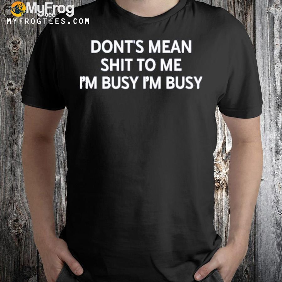 Don't mean shit to me I'm busy I'm busy 2022 shirt