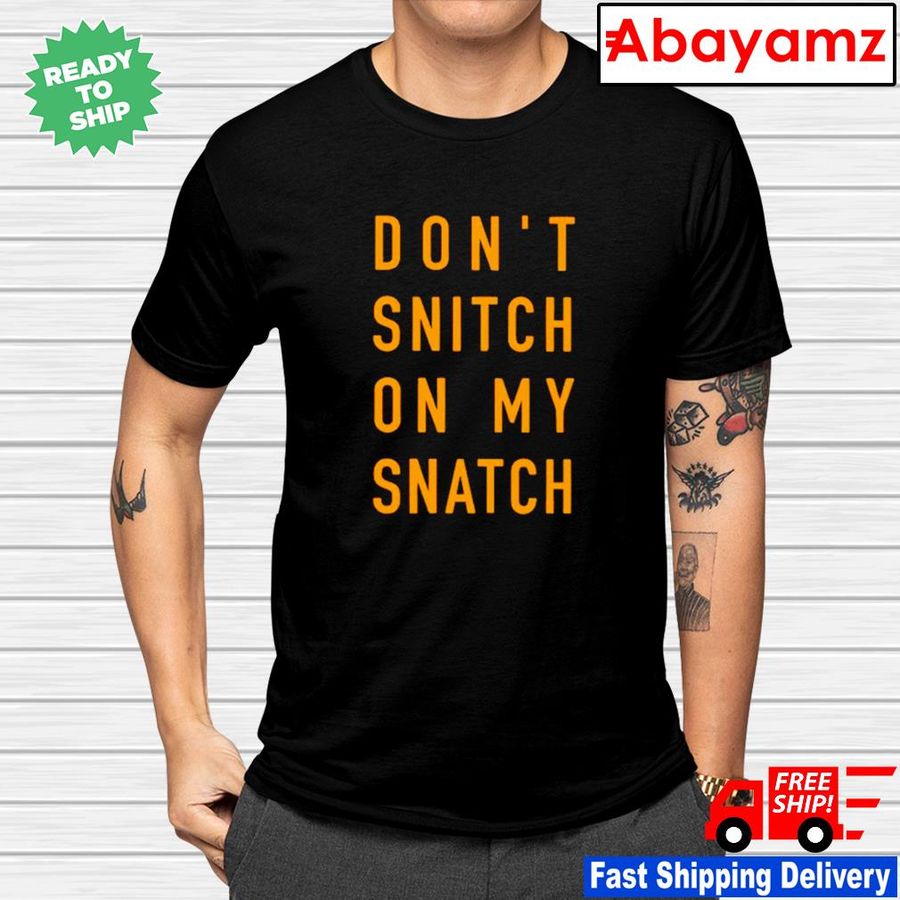 Don't Snitch On My Snatch Shirt