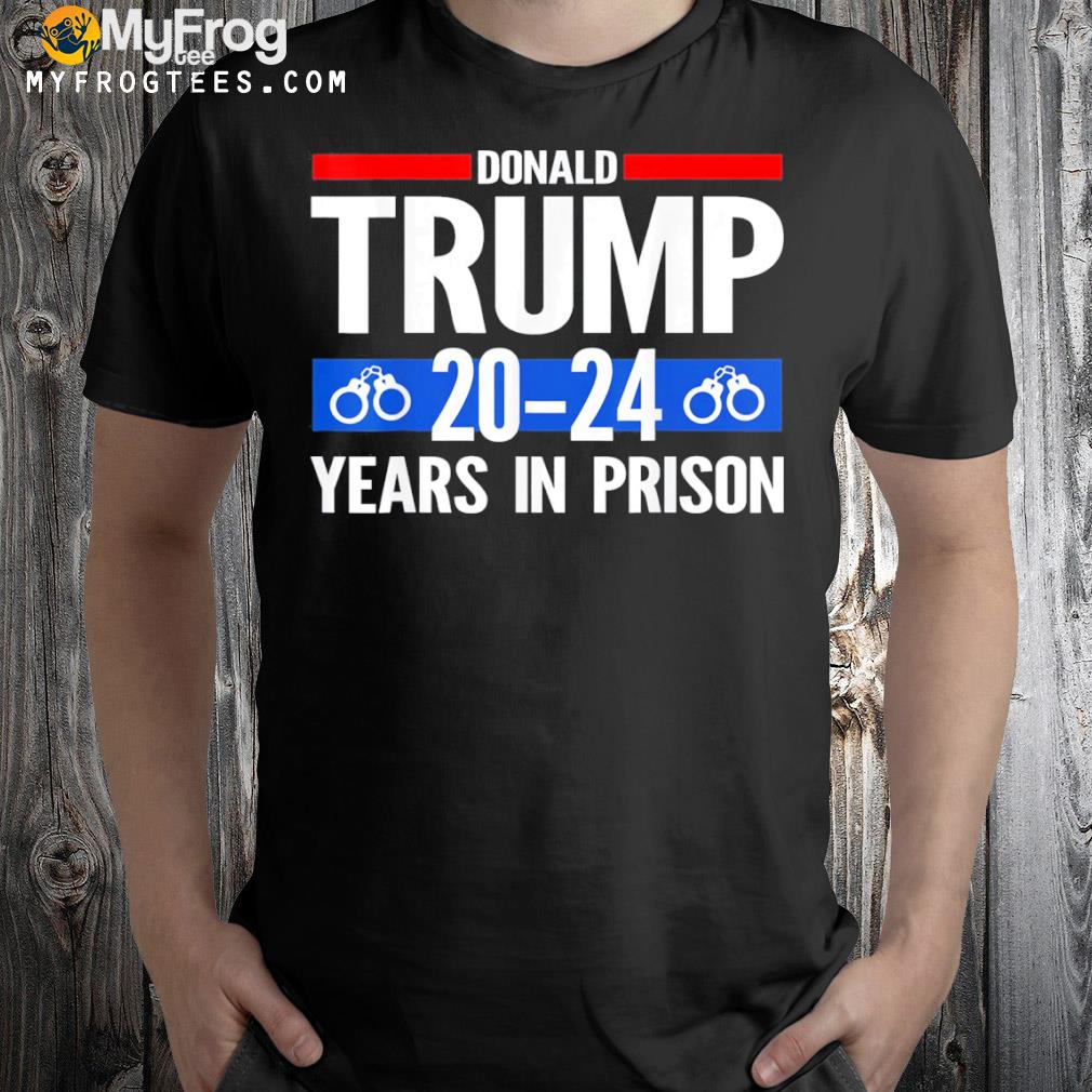 Donald Trump 20-24 Years In Prison Tee Shirt
