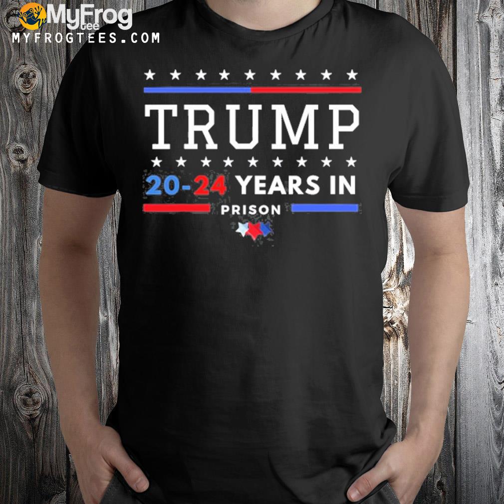 Donald Trump 2024 years in prison shirt