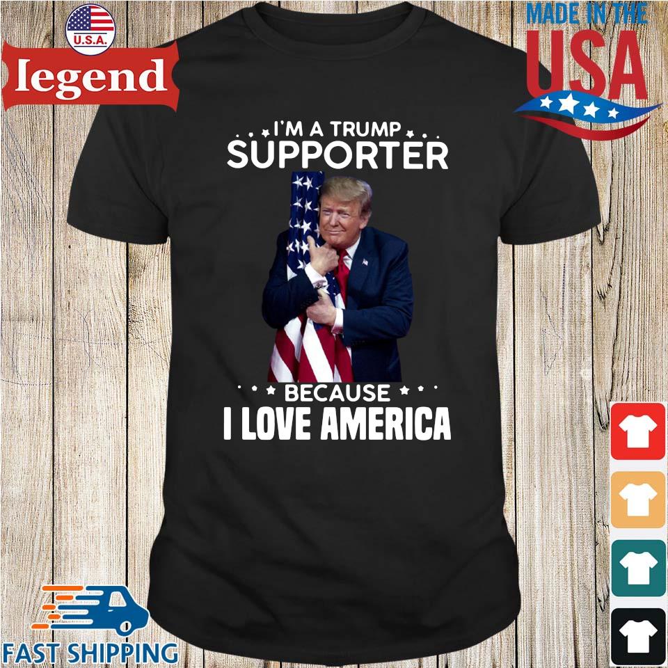 Donald Trump I'm a Trump supporter because I love America shirt