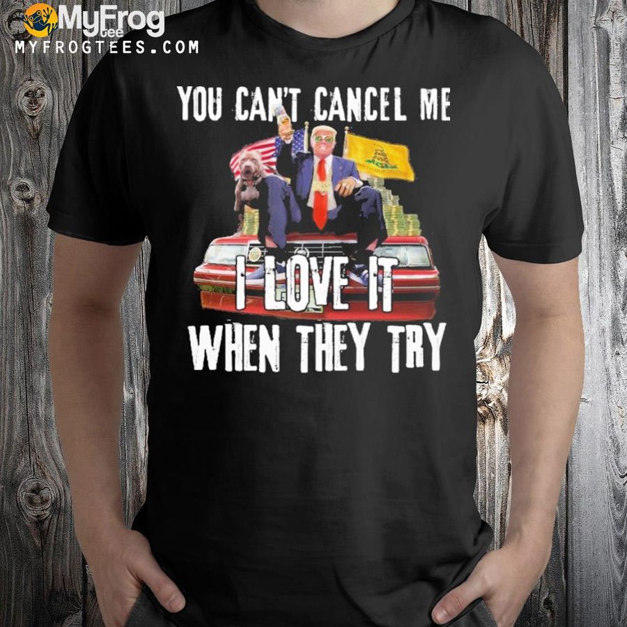 Donald Trump you can't cancel me I love it when they try shirt