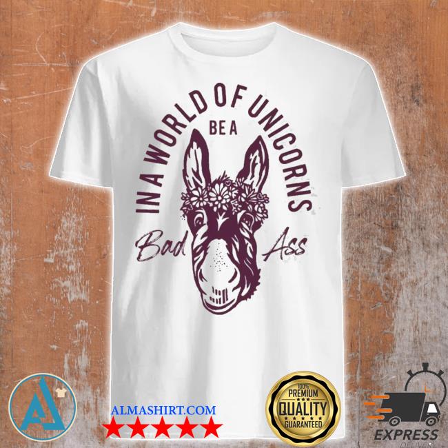 Donkey in a world of unicorns be a bad ass shirt