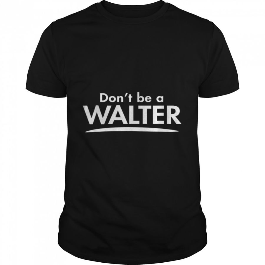 Don’t be a WALTER Funny Fashion Men Boyfriend Gift T-Shirt B0B82R8MNF