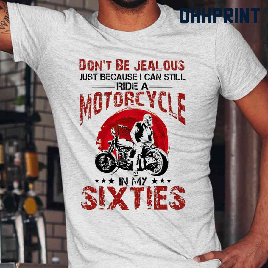 Don't Be Jealous Just Because I Can Still Ride A Motorcycle In My Sixties Tshirts White