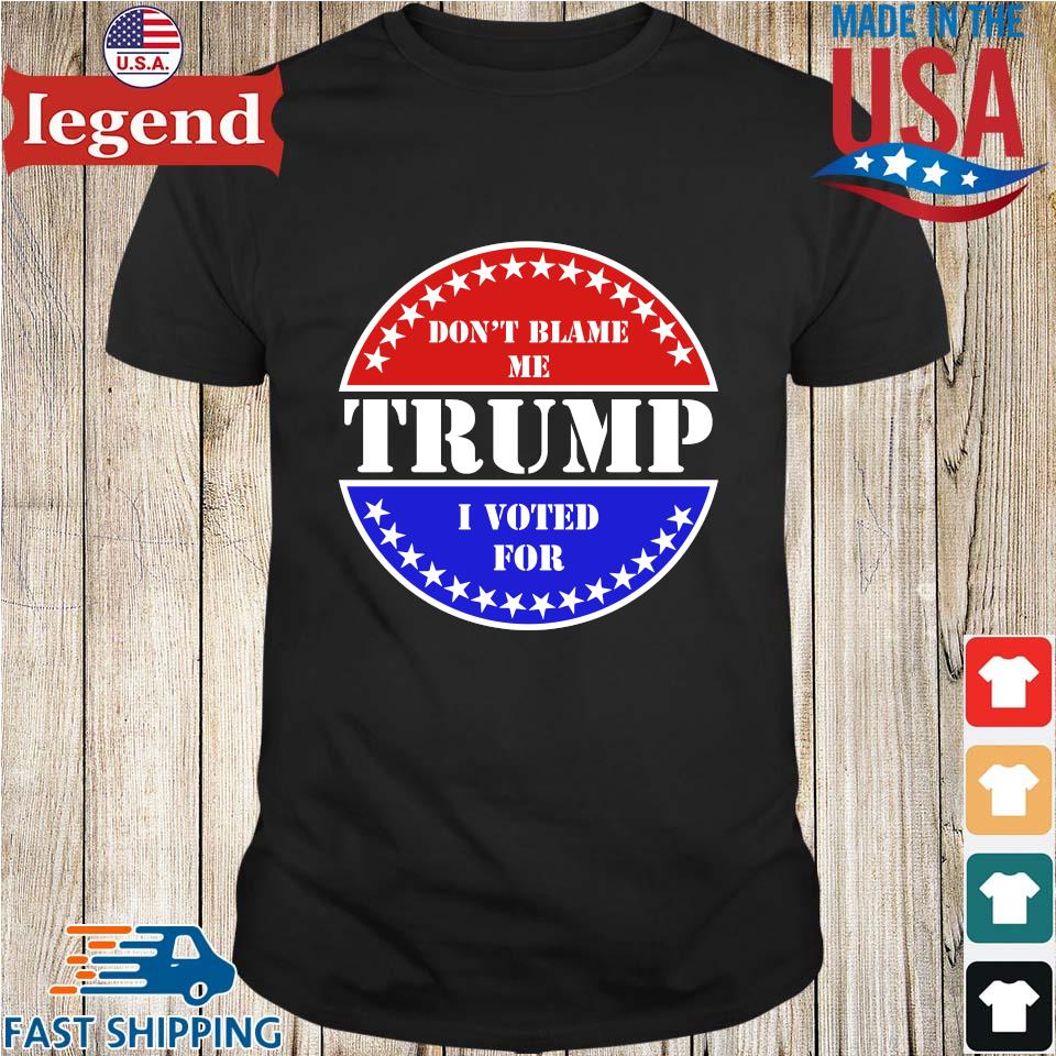 Don’t Blame Me I Voted For Trump Shirt