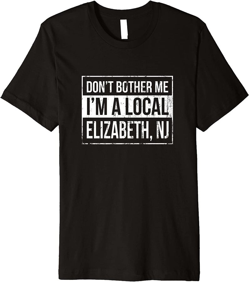 Don't Bother Me I'm a Local Elizabeth Hometown New Jersey Premium