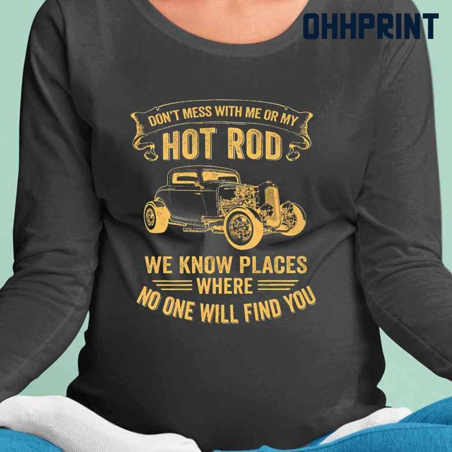 Don't Mess With Me Or My Hot Rod We Know Places Where No One Will Find You Yellow Tshirts Black