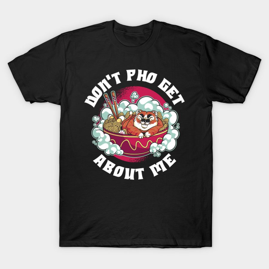 Dont Pho Get About Me Funny Pho Gift T-shirt, Hoodie, SweatShirt, Long Sleeve