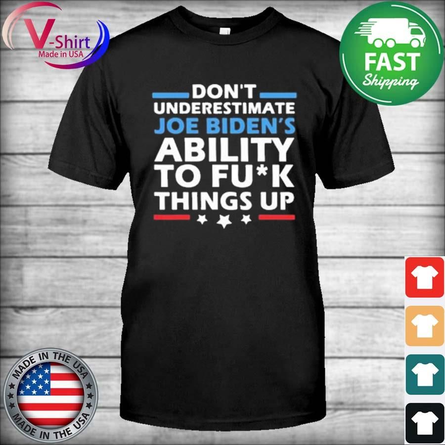 Don’t Underestimate Joe’s Ability To Fuck Things Up USA Shirt
