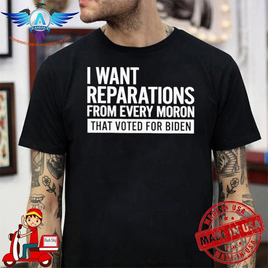 Doug Schick I Want Reparations From Every Moron That Voted For Biden shirt