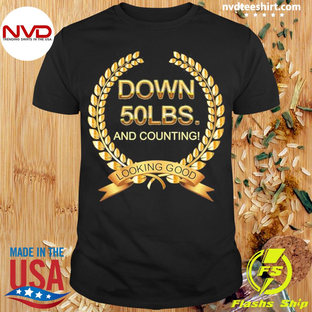 Down 50 LBS And Counting Looking Good Shirt