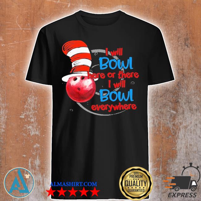 Dr.Seuss I will Bowl here or there I will Bowl everywhere shirt
