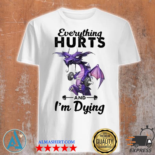 Dragon everything hurts and I'm dying shirt