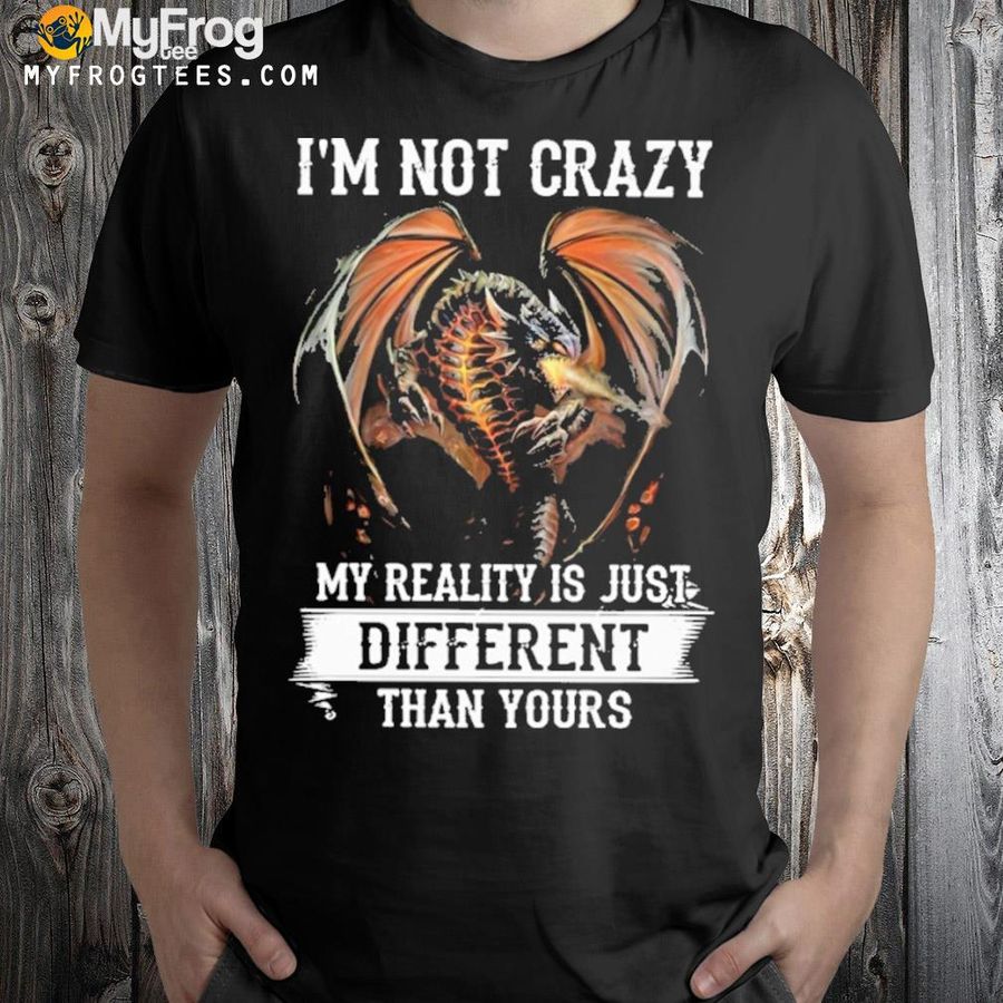 Dragon I'm got crazy my really is just different than yours shirt