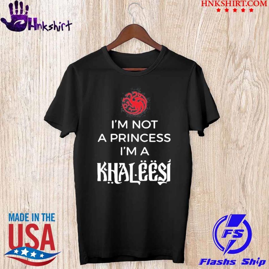 Dragon I’m Not A Princess I’m A Khaleesi Shirt