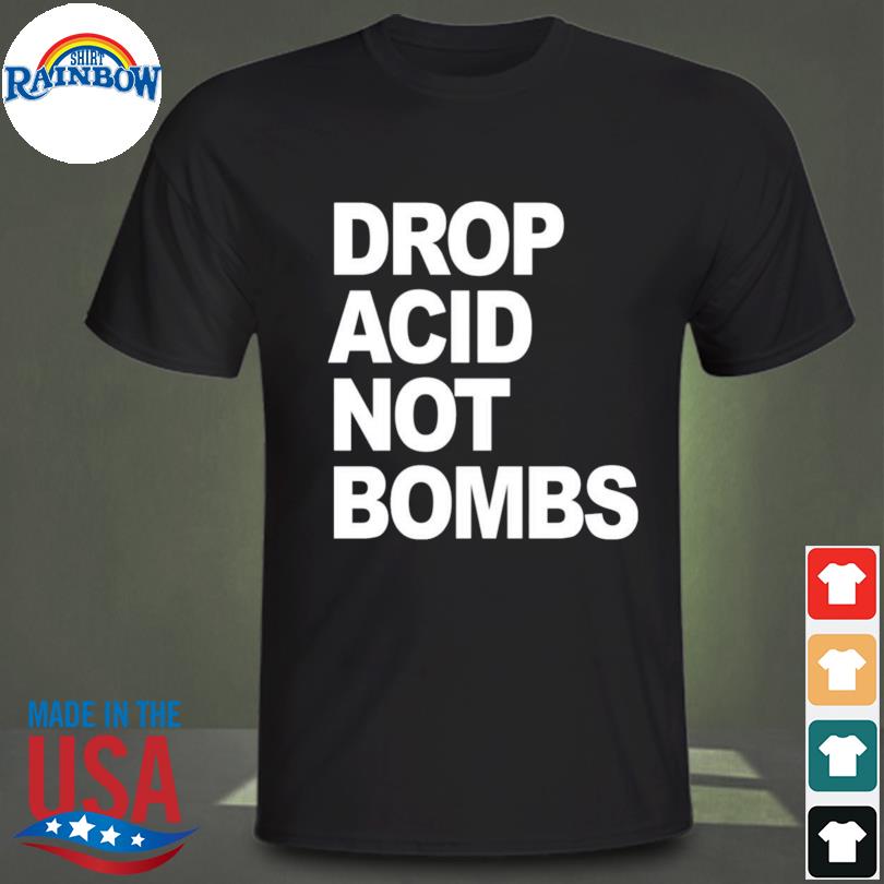 Drop acid not bombs shirt