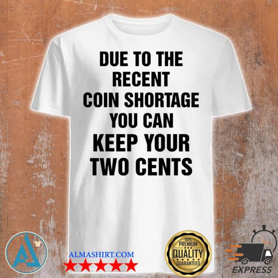 Due to the recent coin shortage you can keep your two cents shirt