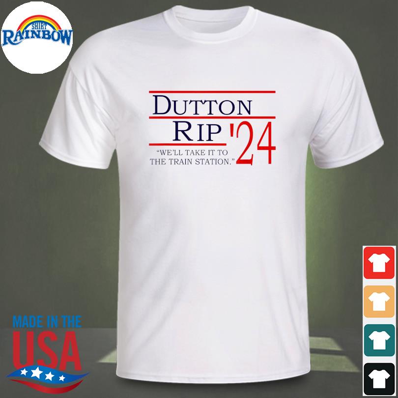 Dutton rip 2024 we'll take it to the train station shirt