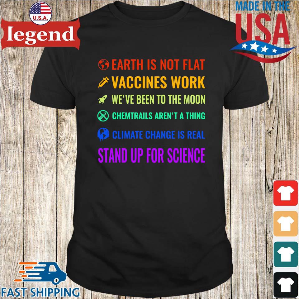 Earth is not flat vaccines work we've been to the moon chemtrails aren't a thing climate change is real stand up for science shirt