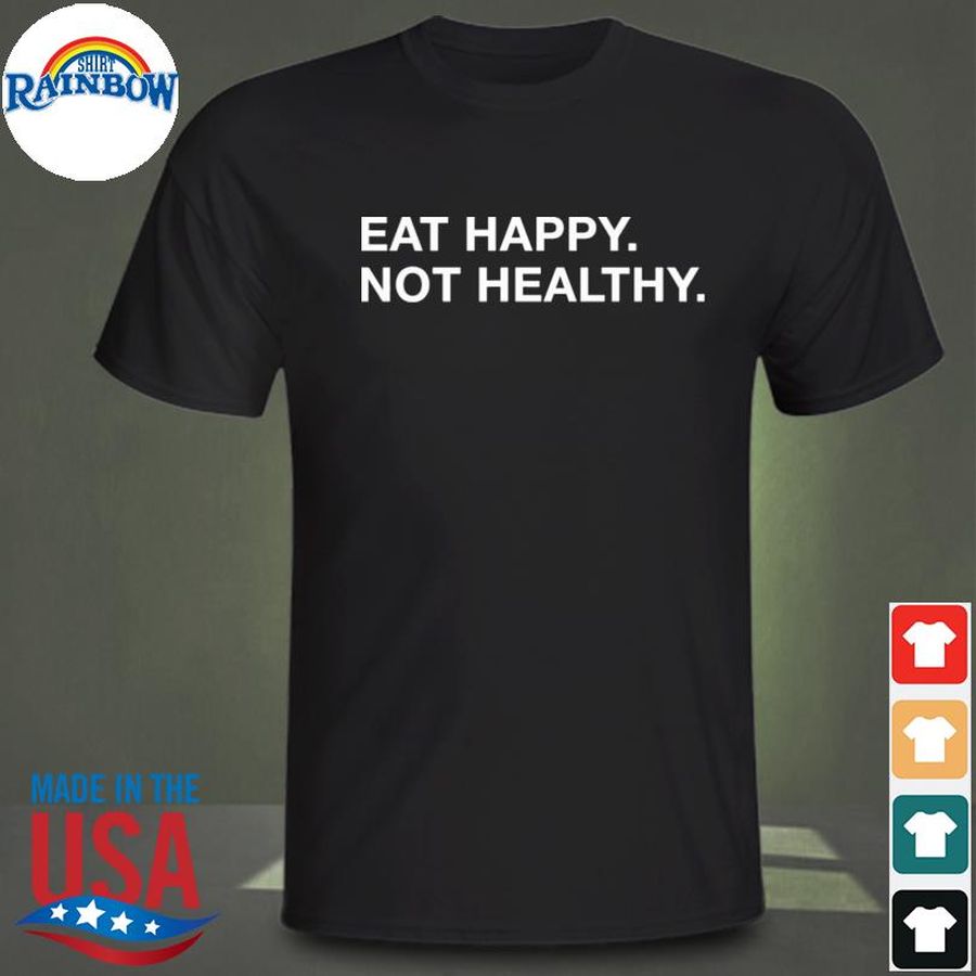 Eat happy not healthy shirt
