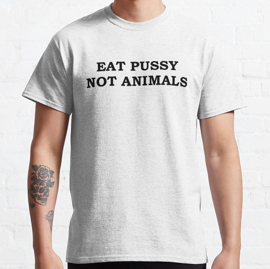 Eat Pussy Not Animals Classic T-Shirt