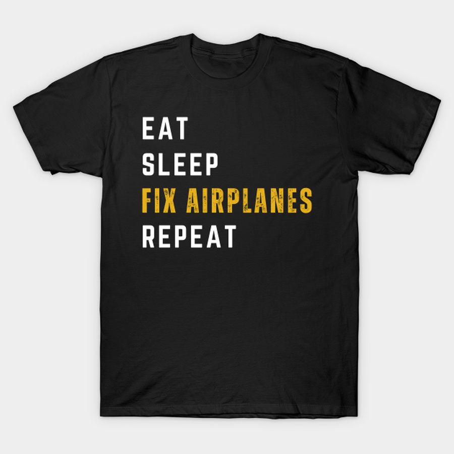 Eat, Sleep, Fix Airplanes, Repeat T-shirt, Hoodie, SweatShirt, Long Sleeve