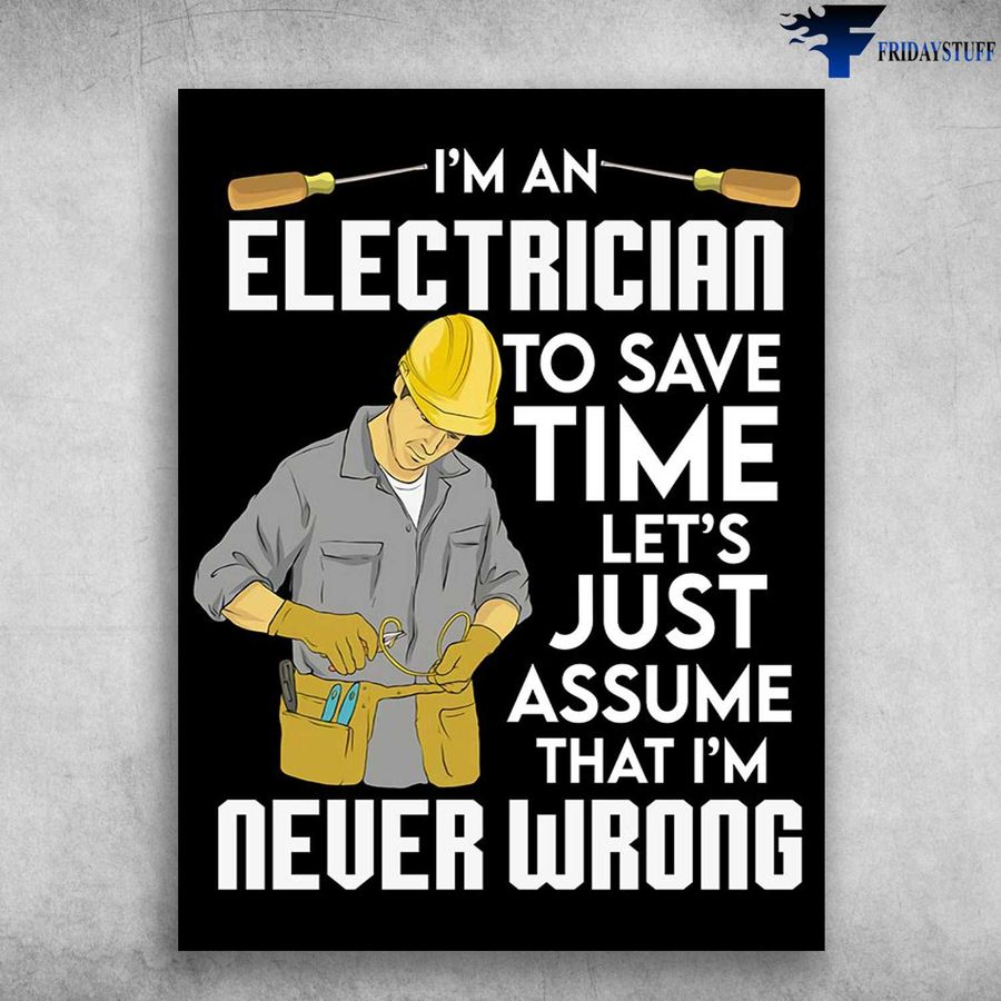 Electrician Poster – I'm An Electrician, To Save Time, Let's Just Assume, That I'm Never Wrong Poster Home Decor Poster Canvas