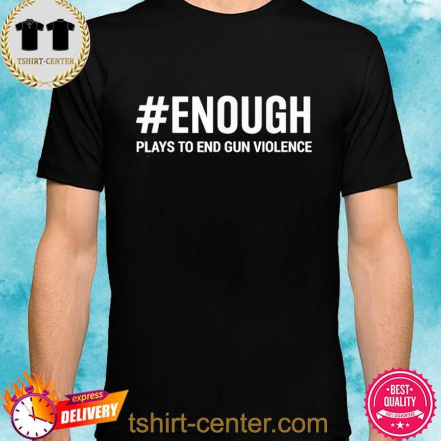 Enough plays to end gun violence protect kids not gun shirt