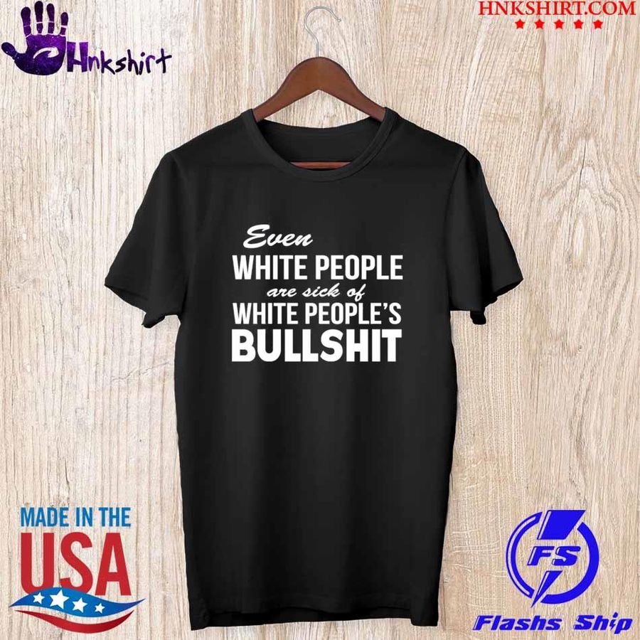 Even White People Are Sick Of White People’s Bullshit Shirt