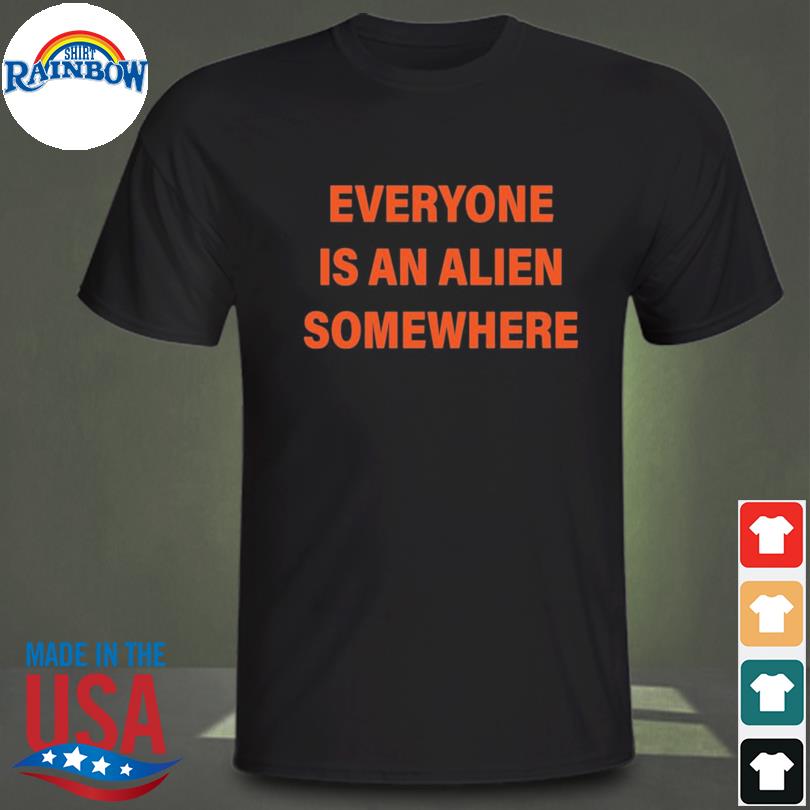 Everyone is an alien somewhere shirt
